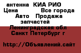 антенна  КИА РИО 3  › Цена ­ 1 000 - Все города Авто » Продажа запчастей   . Ленинградская обл.,Санкт-Петербург г.